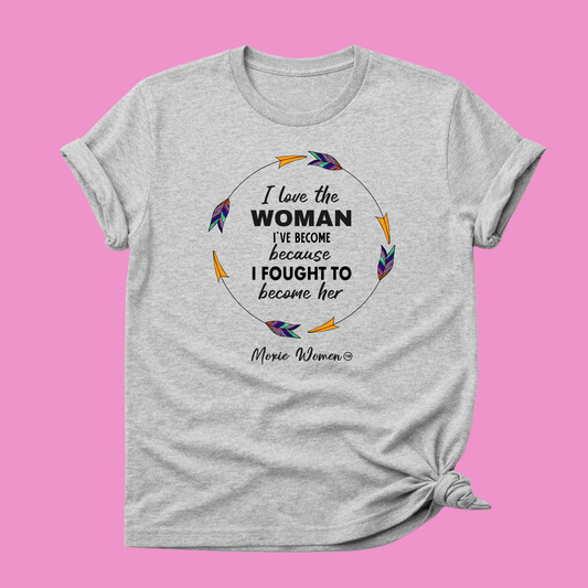 Moxie Women™ I Love The Woman I've Become Because I Fought To Become Her T-Shirt