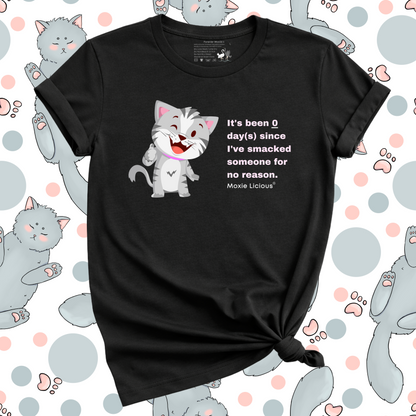 Moxie Licious® It’s Been Zero Days Since I’ve Smacked Someone For No Reason T-Shirt
