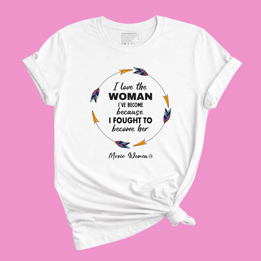 Moxie Women™ I Love The Woman I've Become Because I Fought To Become Her T-Shirt